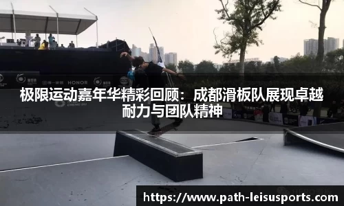 极限运动嘉年华精彩回顾：成都滑板队展现卓越耐力与团队精神