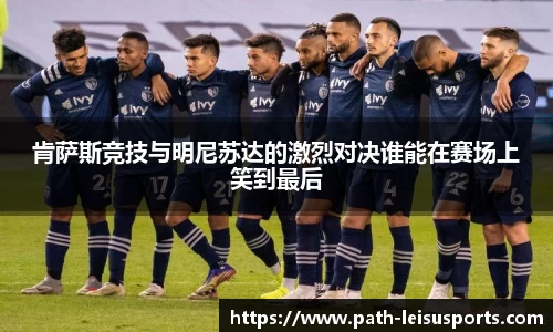 肯萨斯竞技与明尼苏达的激烈对决谁能在赛场上笑到最后